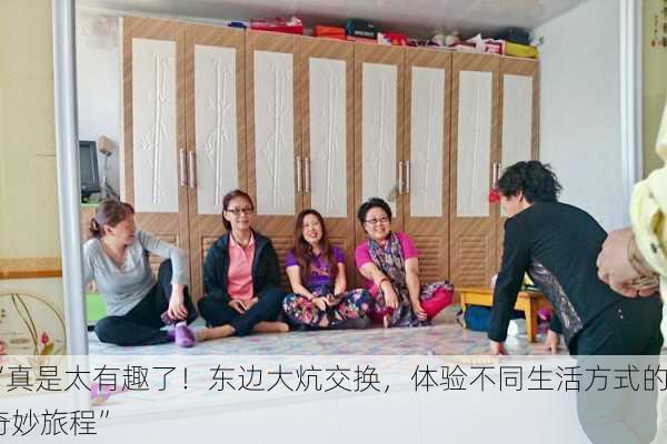 “真是太有趣了！东边大炕交换，体验不同生活方式的奇妙旅程”