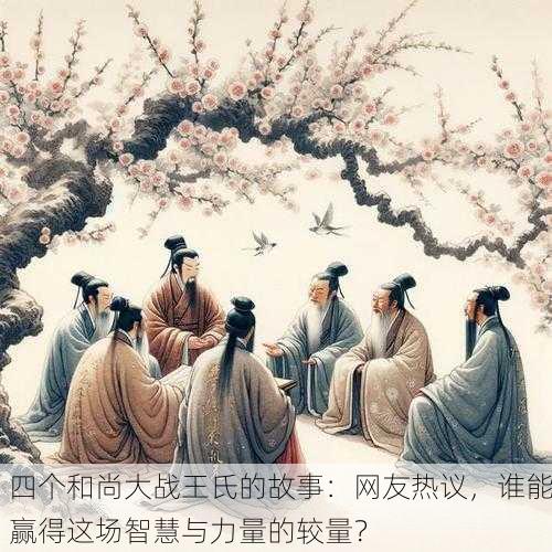 四个和尚大战王氏的故事：网友热议，谁能赢得这场智慧与力量的较量？