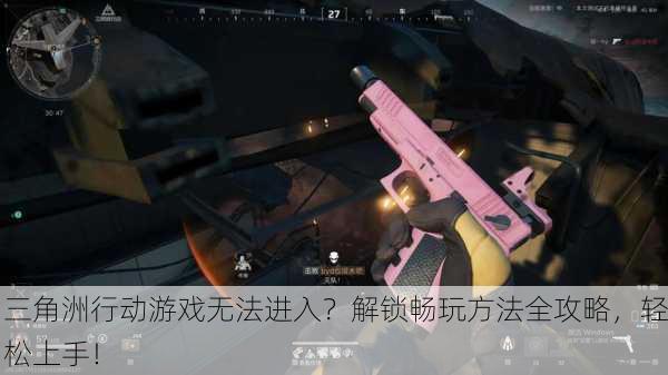 三角洲行动游戏无法进入？解锁畅玩方法全攻略，轻松上手！