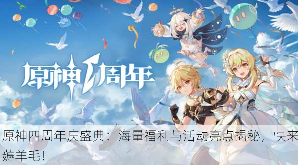 原神四周年庆盛典：海量福利与活动亮点揭秘，快来薅羊毛！