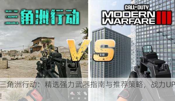 三角洲行动：精选强力武器指南与推荐策略，战力UP！