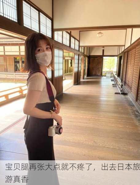 宝贝腿再张大点就不疼了，出去日本旅游真香