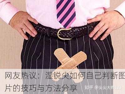 网友热议：湿锐尖如何自己判断图片的技巧与方法分享