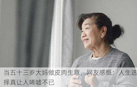 当五十三岁大妈做皮肉生意，网友感慨：人生选择真让人唏嘘不已