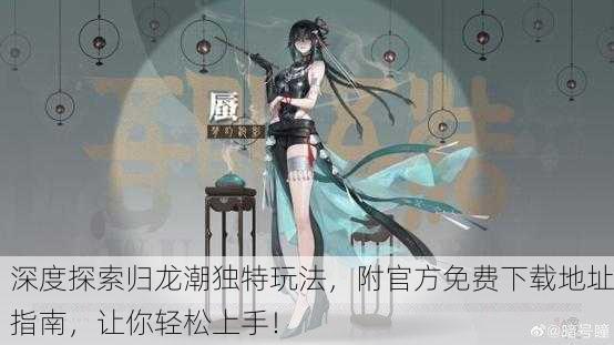 深度探索归龙潮独特玩法，附官方免费下载地址指南，让你轻松上手！