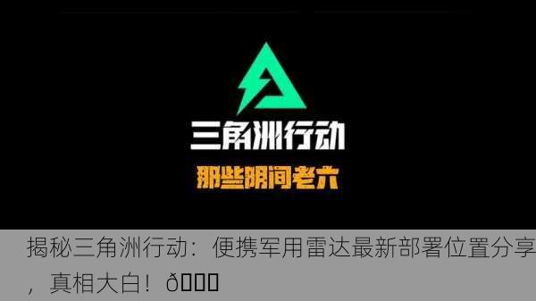 揭秘三角洲行动：便携军用雷达最新部署位置分享，真相大白！🚀