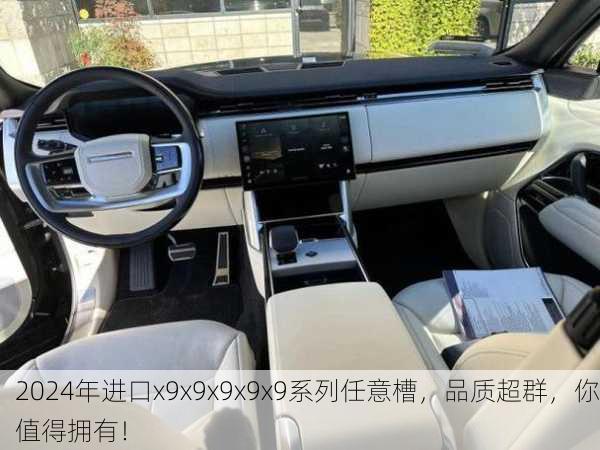 2024年进口x9x9x9x9x9系列任意槽，品质超群，你值得拥有！