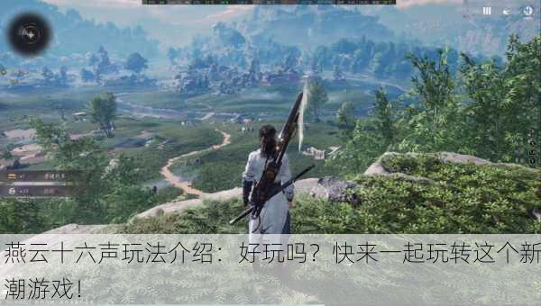燕云十六声玩法介绍：好玩吗？快来一起玩转这个新潮游戏！