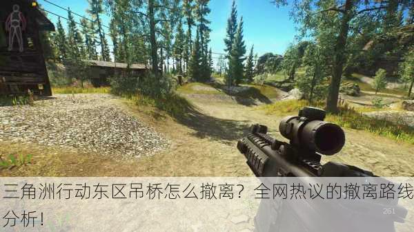 三角洲行动东区吊桥怎么撤离？全网热议的撤离路线分析！