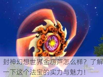 封神幻想世界金葫芦怎么样？了解一下这个法宝的实力与魅力！