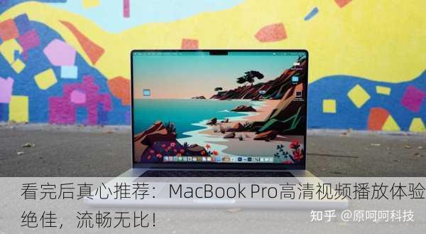 看完后真心推荐：MacBook Pro高清视频播放体验绝佳，流畅无比！