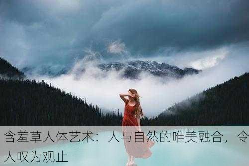 含羞草人体艺术：人与自然的唯美融合，令人叹为观止