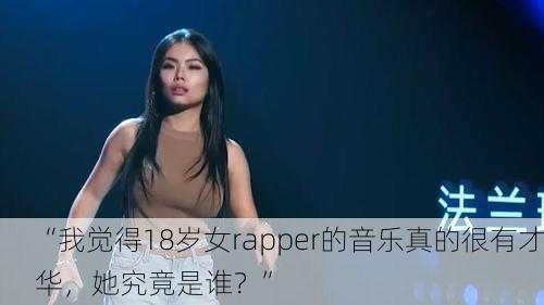 “我觉得18岁女rapper的音乐真的很有才华，她究竟是谁？”