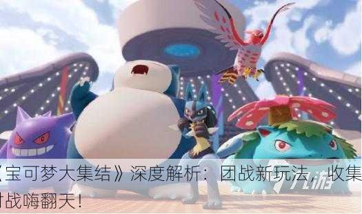 《宝可梦大集结》深度解析：团战新玩法，收集对战嗨翻天！