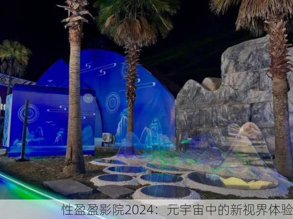 性盈盈影院2024：元宇宙中的新视界体验