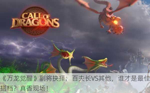 《万龙觉醒》副将抉择：百夫长VS其他，谁才是最佳搭档？真香现场！