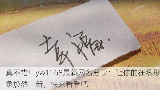 真不错！yw1168最新网名分享：让你的在线形象焕然一新，快来看看吧！
