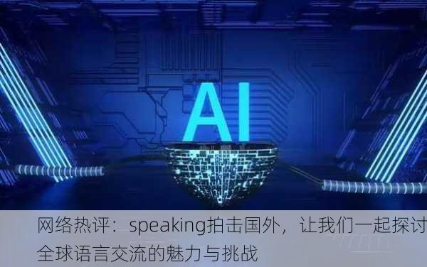 网络热评：speaking拍击国外，让我们一起探讨全球语言交流的魅力与挑战
