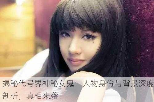 揭秘代号界神秘女鬼：人物身份与背景深度剖析，真相来袭！