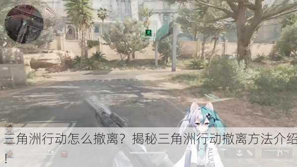 三角洲行动怎么撤离？揭秘三角洲行动撤离方法介绍！