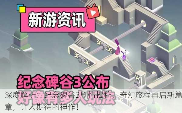 深度解析：纪念碑谷3剧情揭秘，奇幻旅程再启新篇章，让人期待的神作！