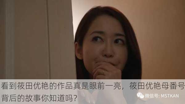 看到筱田优艳的作品真是眼前一亮，筱田优艳母番号背后的故事你知道吗？