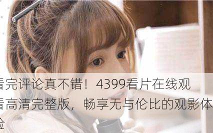 看完评论真不错！4399看片在线观看高清完整版，畅享无与伦比的观影体验