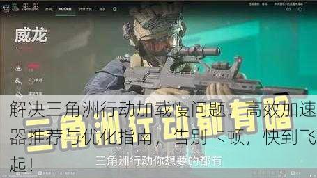 解决三角洲行动加载慢问题：高效加速器推荐与优化指南，告别卡顿，快到飞起！