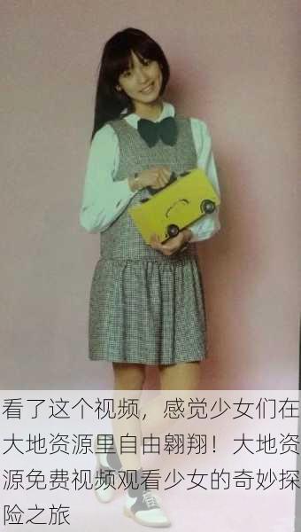 看了这个视频，感觉少女们在大地资源里自由翱翔！大地资源免费视频观看少女的奇妙探险之旅