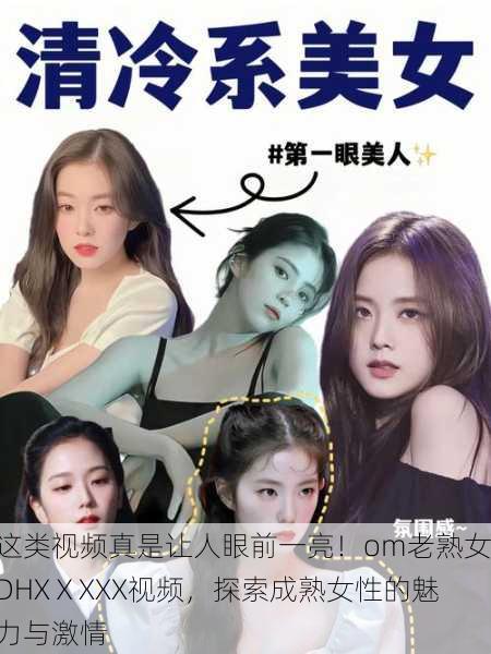 这类视频真是让人眼前一亮！om老熟女DHXⅩXXX视频，探索成熟女性的魅力与激情
