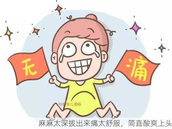 麻麻太深拔出来痛太舒服，简直酸爽上头