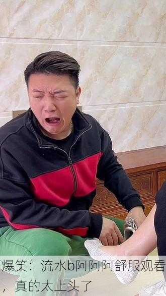 爆笑：流水b阿阿阿舒服观看，真的太上头了