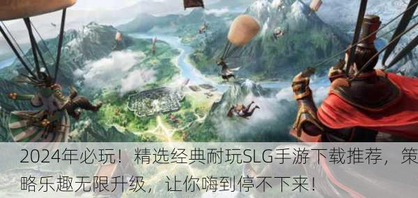 2024年必玩！精选经典耐玩SLG手游下载推荐，策略乐趣无限升级，让你嗨到停不下来！