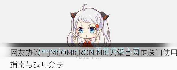 网友热议：JMCOMICRON.MIC天堂官网传送门使用指南与技巧分享