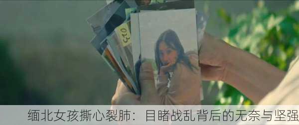 缅北女孩撕心裂肺：目睹战乱背后的无奈与坚强