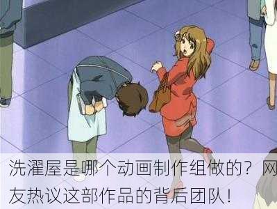 洗濯屋是哪个动画制作组做的？网友热议这部作品的背后团队！