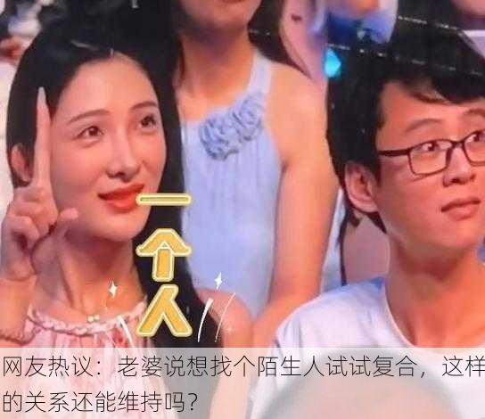 网友热议：老婆说想找个陌生人试试复合，这样的关系还能维持吗？