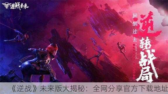 《逆战》未来版大揭秘：全网分享官方下载地址！