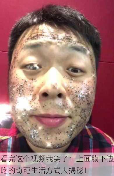 看完这个视频我笑了：上面膜下边吃的奇葩生活方式大揭秘！