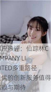用户热评：仙踪林COMPANY LIMITED多重路径提供的创新服务值得信赖与期待