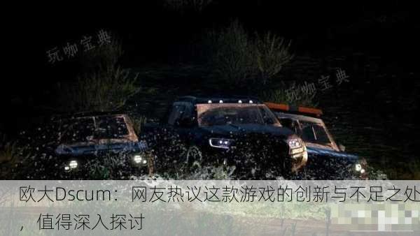 欧大Dscum：网友热议这款游戏的创新与不足之处，值得深入探讨