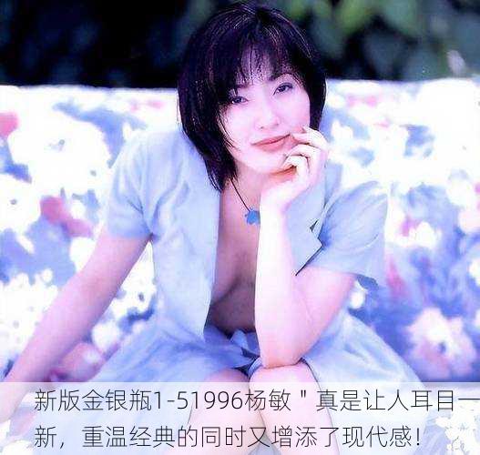 新版金银瓶1-51996杨敏＂真是让人耳目一新，重温经典的同时又增添了现代感！