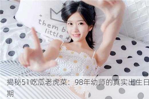 揭秘51吃瓜老虎菜：98年幼师的真实出生日期