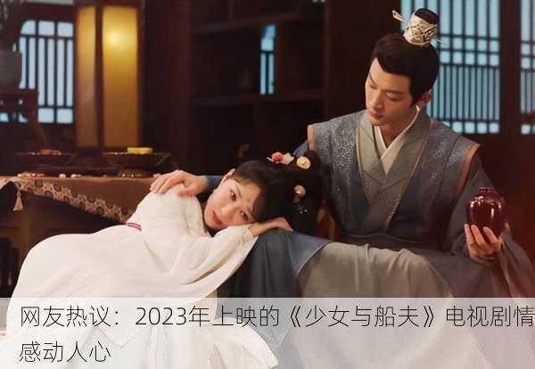 网友热议：2023年上映的《少女与船夫》电视剧情感动人心