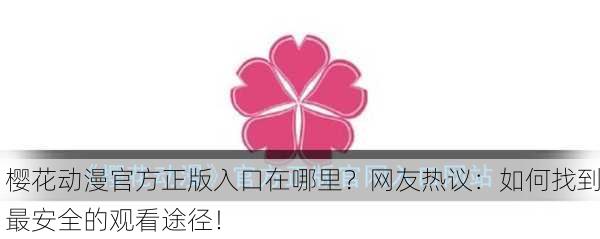 樱花动漫官方正版入口在哪里？网友热议：如何找到最安全的观看途径！