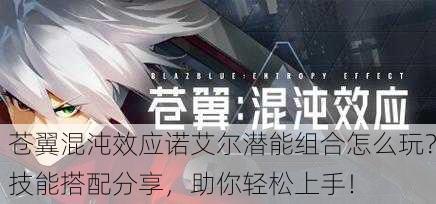 苍翼混沌效应诺艾尔潜能组合怎么玩？技能搭配分享，助你轻松上手！
