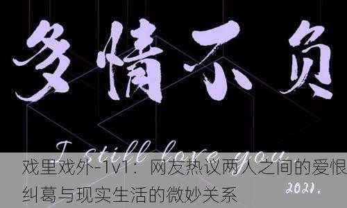 戏里戏外-1v1：网友热议两人之间的爱恨纠葛与现实生活的微妙关系