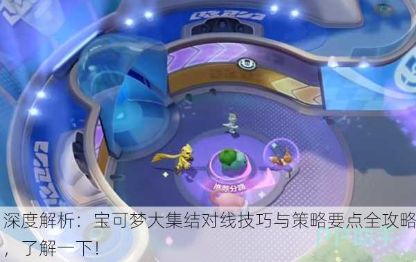 深度解析：宝可梦大集结对线技巧与策略要点全攻略，了解一下！