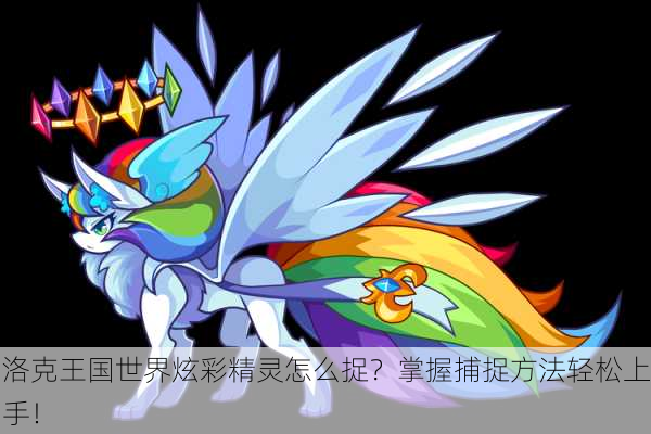 洛克王国世界炫彩精灵怎么捉？掌握捕捉方法轻松上手！
