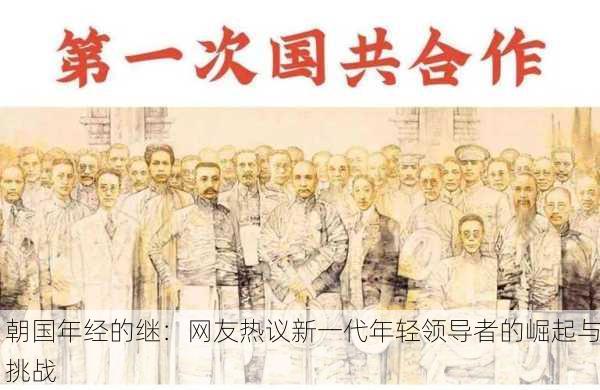 朝国年经的继：网友热议新一代年轻领导者的崛起与挑战